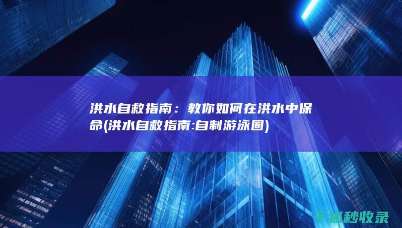 洪水自救指南：教你如何在洪水中保命 (洪水自救指南:自制游泳圈)