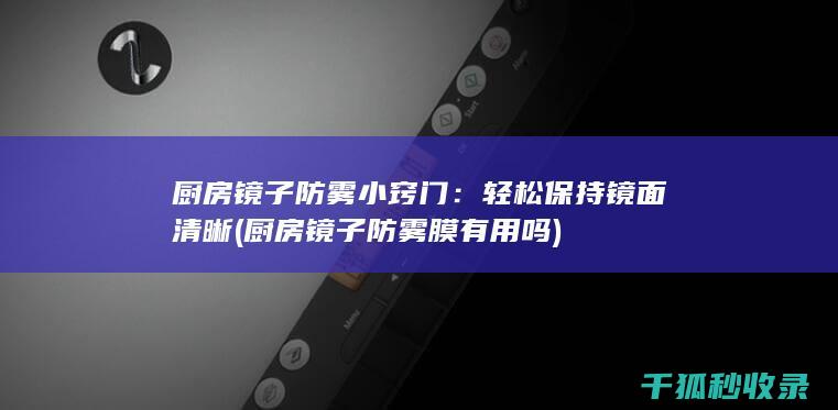 厨房镜子防雾小窍门：轻松保持镜面清晰 (厨房镜子防雾膜有用吗)