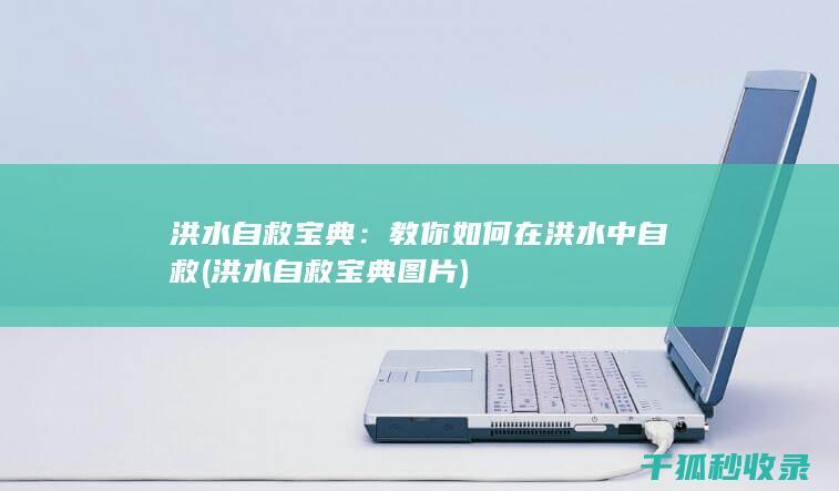 洪水自救宝典：教你如何在洪水中自救 (洪水自救宝典图片)