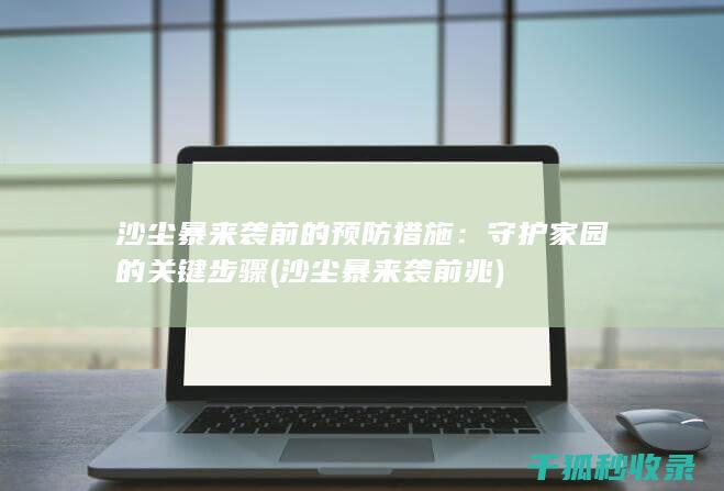 沙尘暴来袭前的预防措施：守护家园的关键步骤 (沙尘暴来袭前兆)