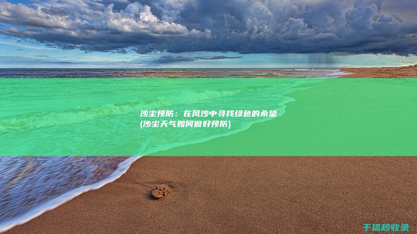沙尘预防：在风沙中寻找绿色的希望 (沙尘天气如何做好预防)