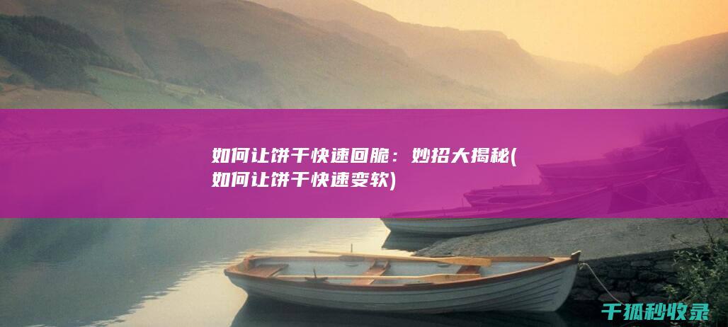 如何让饼干快速回脆：妙招大揭秘 (如何让饼干快速变软)