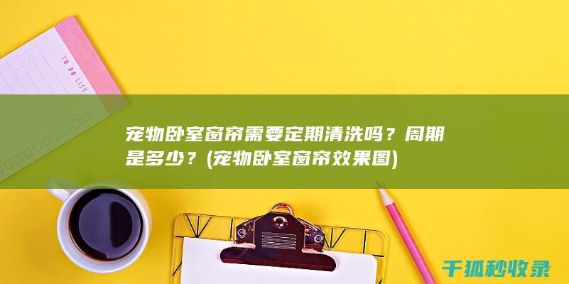 宠物卧室窗帘需要定期清洗吗？周期是多少？ (宠物卧室窗帘效果图)