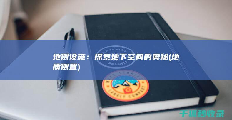 地倒设施：探索地下空间的奥秘 (地质倒置)