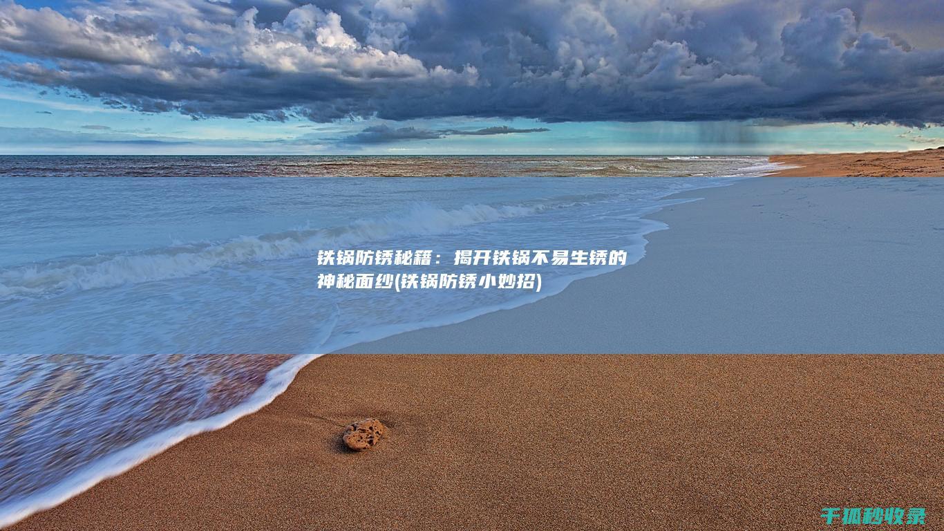 铁锅防锈秘籍：揭开铁锅不易生锈的神秘面纱 (铁锅防锈小妙招)