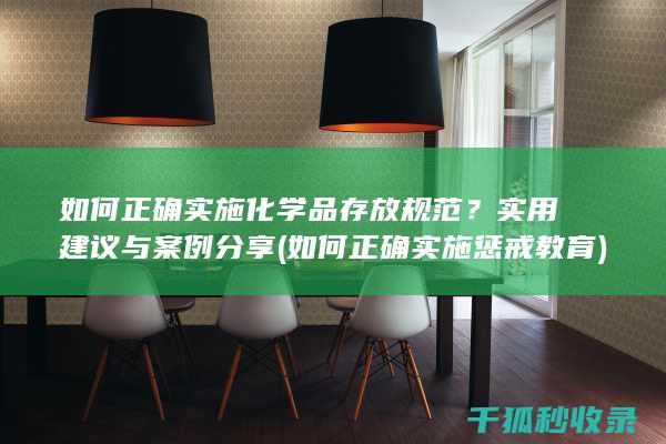 如何正确实施化学品存放规范？实用建议与案例分享 (如何正确实施惩戒教育)
