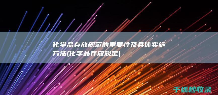 化学品存放规范的重要性及具体实施方法 (化学品存放规定)