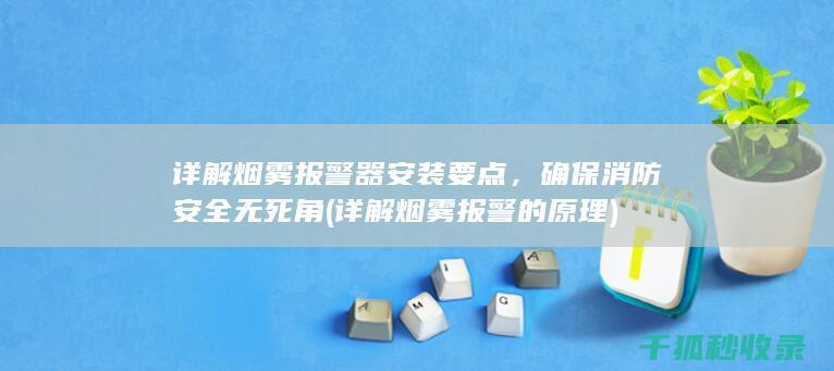 详解烟雾报警器安装要点，确保消防安全无死角 (详解烟雾报警的原理)