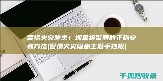 警惕火灾隐患！烟雾报警器的正确安装方法 (警惕火灾隐患主题手抄报)