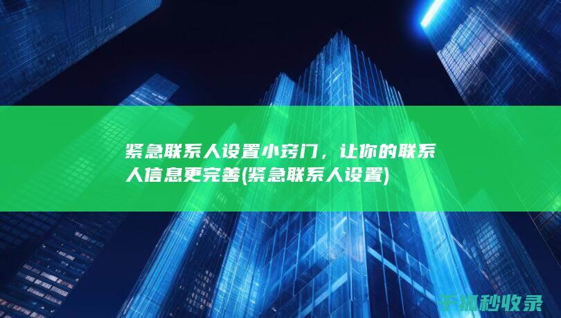 紧急联系人设置小窍门，让你的联系人信息更完善 (紧急联系人设置)