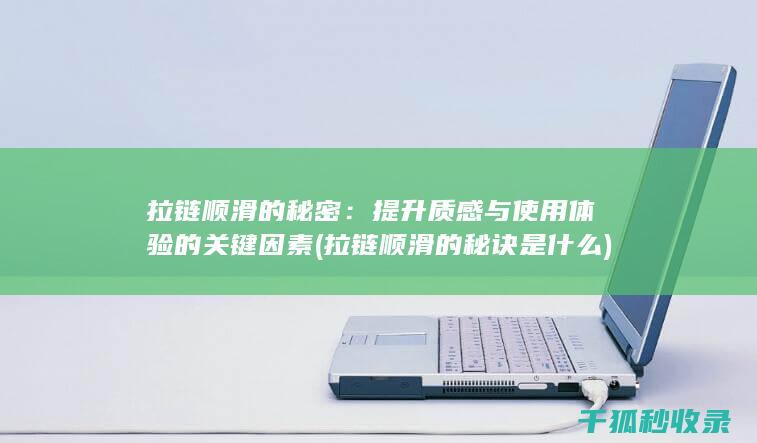 拉链顺滑的秘密：提升质感与使用体验的关键因素 (拉链顺滑的秘诀是什么)