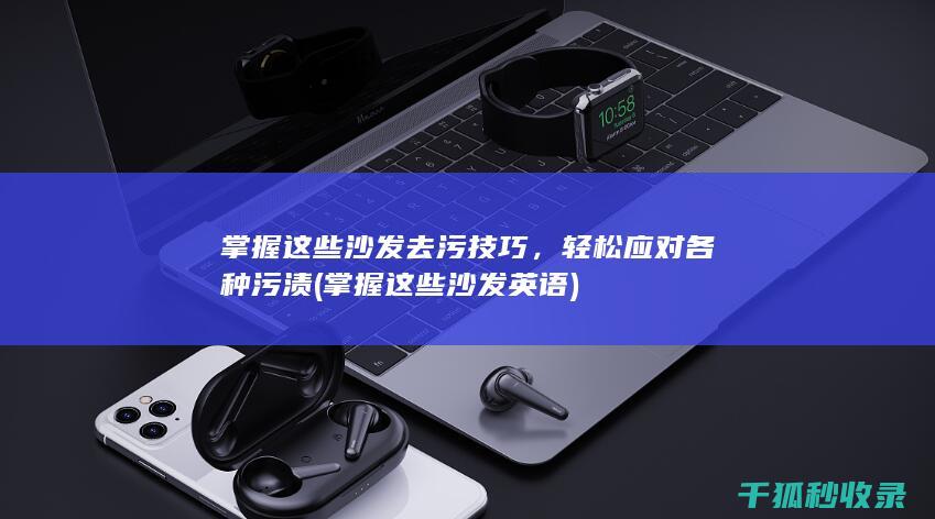 掌握这些沙发去污技巧，轻松应对各种污渍 (掌握这些沙发英语)