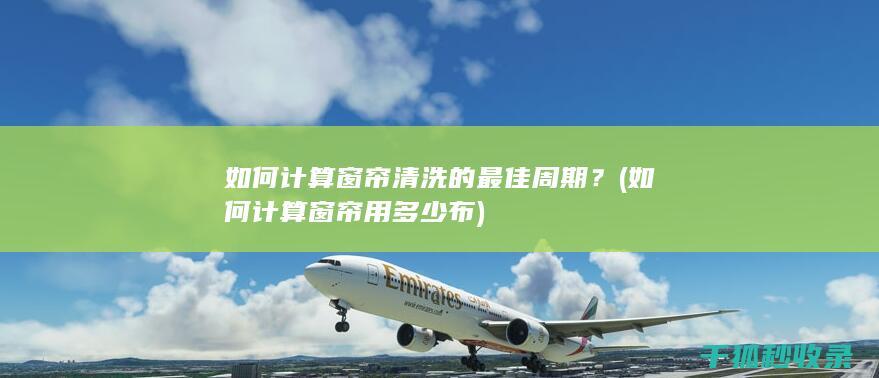 如何计算窗帘清洗的最佳周期？ (如何计算窗帘用多少布)
