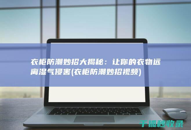 衣柜防潮妙招大揭秘：让你的衣物远离湿气侵害 (衣柜防潮妙招视频)