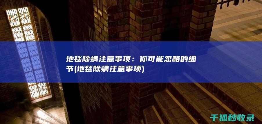 地毯除螨注意事项：你可能忽略的细节 (地毯除螨注意事项)