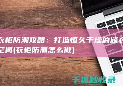 衣柜防潮攻略：打造恒久干燥的储衣空间 (衣柜防潮怎么做)