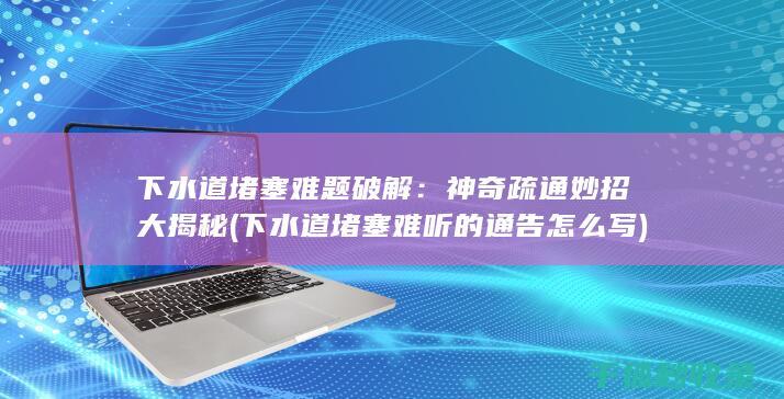 下水道堵塞难题破解：神奇疏通妙招大揭秘 (下水道堵塞难听的通告怎么写)