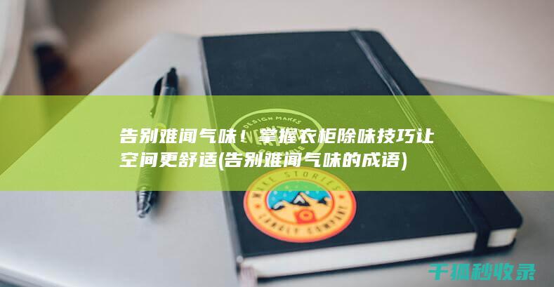 告别难闻气味！掌握衣柜除味技巧让空间更舒适 (告别难闻气味的成语)