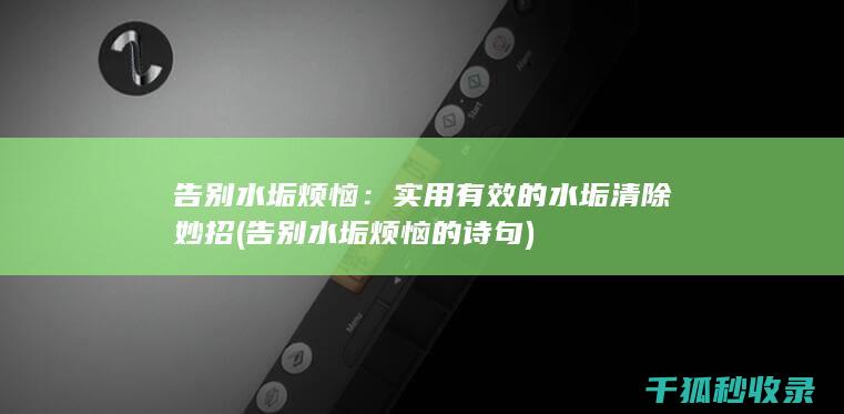 告别水垢烦恼：实用有效的水垢清除妙招 (告别水垢烦恼的诗句)