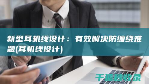 新型耳机线设计：有效解决防缠绕难题 (耳机线设计)