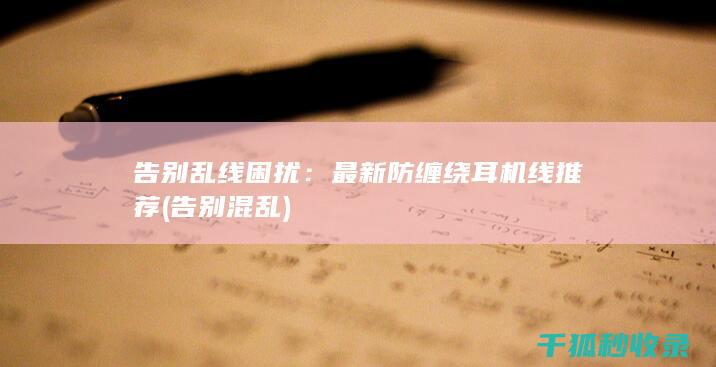告别乱线困扰：最新防缠绕耳机线推荐 (告别混乱)