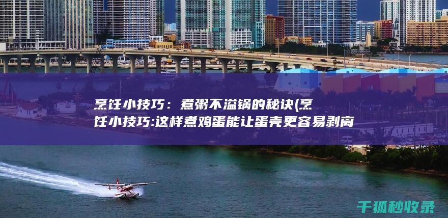 烹饪小技巧：煮粥不溢锅的秘诀 (烹饪小技巧:这样煮鸡蛋能让蛋壳更容易剥离哦)