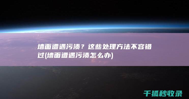 墙面遭遇污渍？这些处理方法不容错过 (墙面遭遇污渍怎么办)