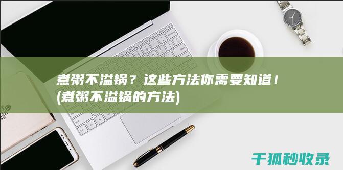 煮粥不溢锅？这些方法你需要知道！ (煮粥不溢锅的方法)