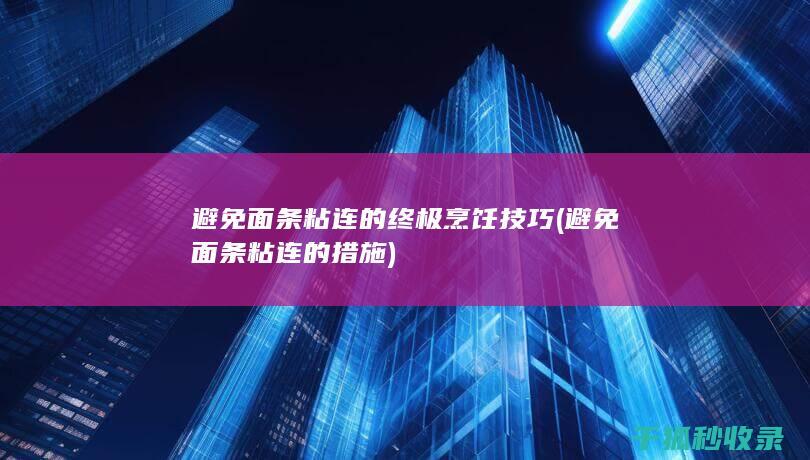 避免面条粘连的终极烹饪技巧 (避免面条粘连的措施)