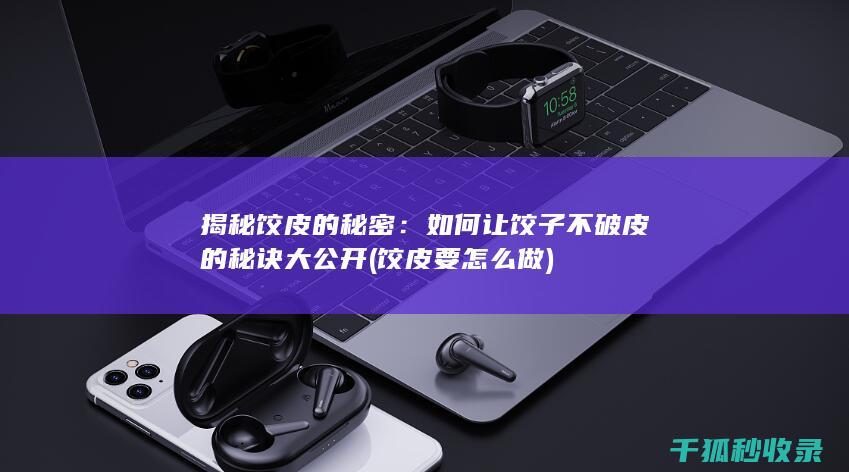 揭秘饺皮的秘密：如何让饺子不破皮的秘诀大公开 (饺皮要怎么做)