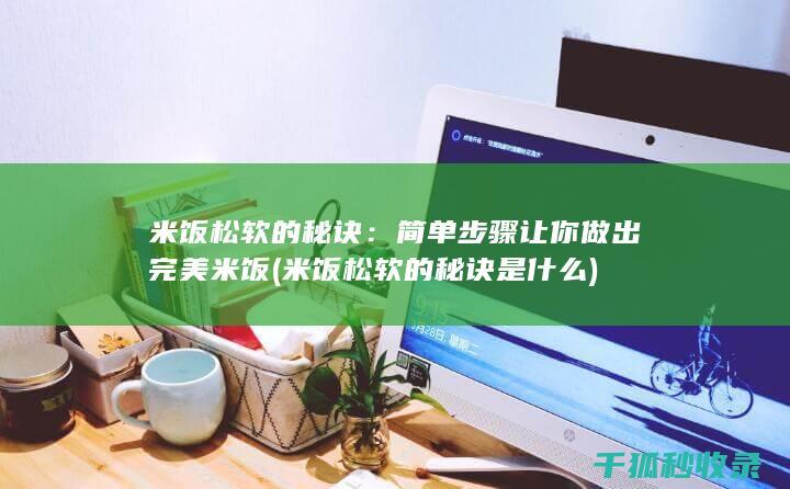 米饭松软的秘诀：简单步骤让你做出完美米饭 (米饭松软的秘诀是什么)