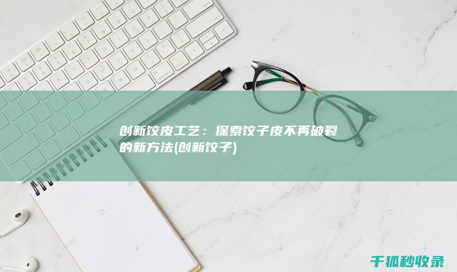 创新饺皮工艺：探索饺子皮不再破裂的新方法 (创新饺子)