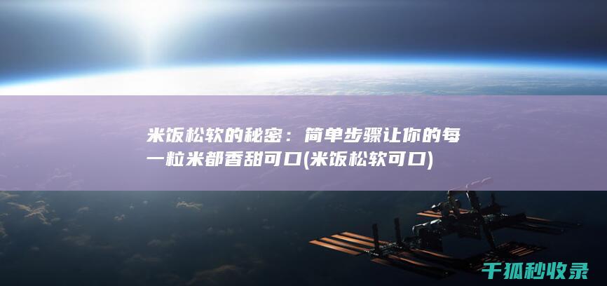 米饭松软的秘密：简单步骤让你的每一粒米都香甜可口 (米饭松软可口)