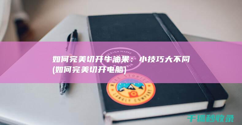 如何完美切开牛油果：小技巧大不同 (如何完美切开电脑)