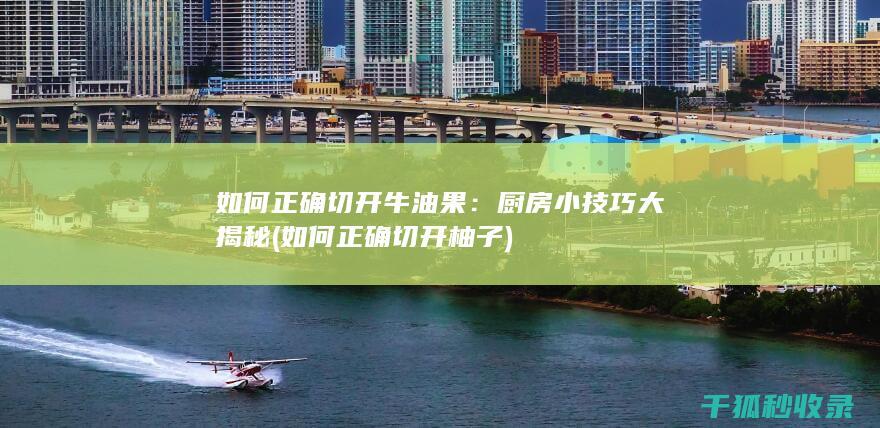 如何正确切开牛油果：厨房小技巧大揭秘 (如何正确切开柚子)