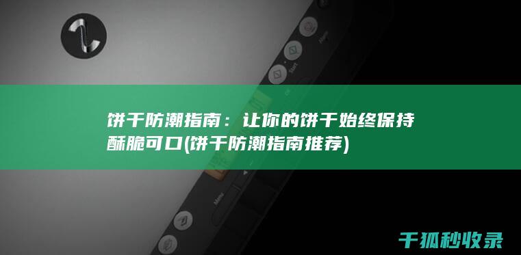 饼干防潮指南：让你的饼干始终保持酥脆可口 (饼干防潮指南推荐)