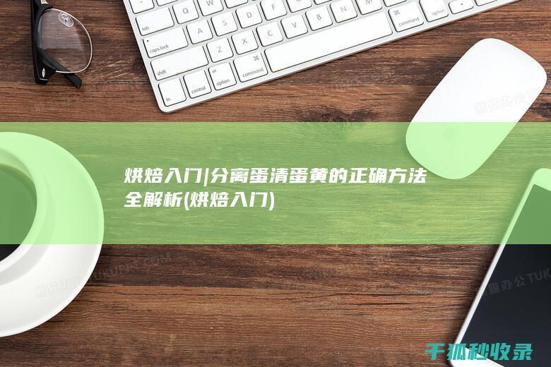 烘焙入门 | 分离蛋清蛋黄的正确方法全解析 (烘焙 入门)