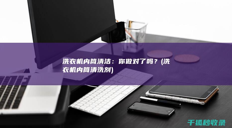 洗衣机内筒清洁：你做对了吗？ (洗衣机内筒清洗剂)