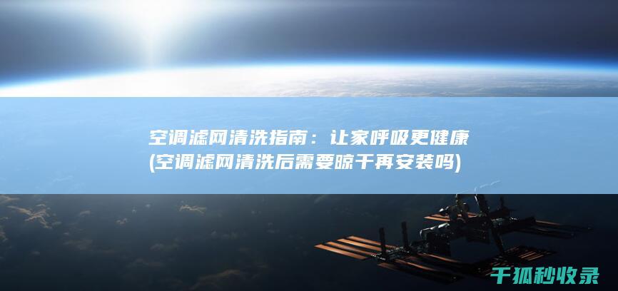 空调滤网清洗指南：让家呼吸更健康 (空调滤网清洗后需要晾干再安装吗)