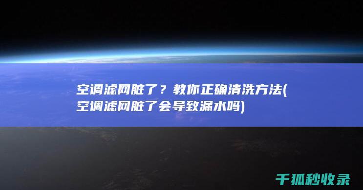 空调滤网脏了？教你正确清洗方法 (空调滤网脏了会导致漏水吗)