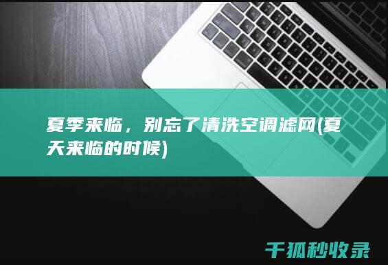夏季来临，别忘了清洗空调滤网 (夏天来临的时候)