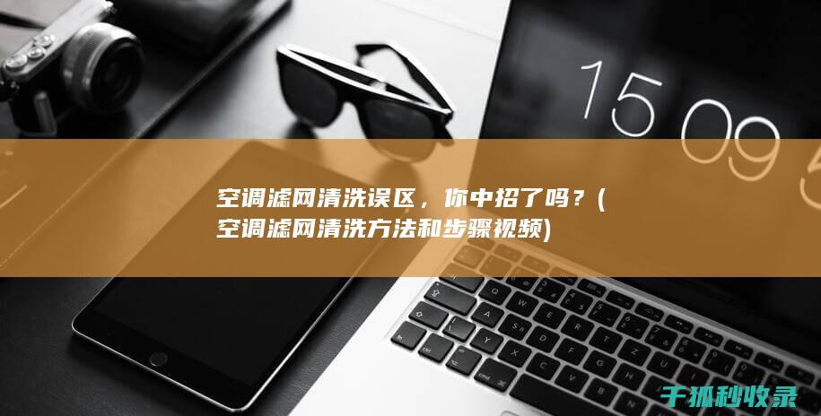 空调滤网清洗误区，你中招了吗？ (空调滤网清洗方法和步骤视频)
