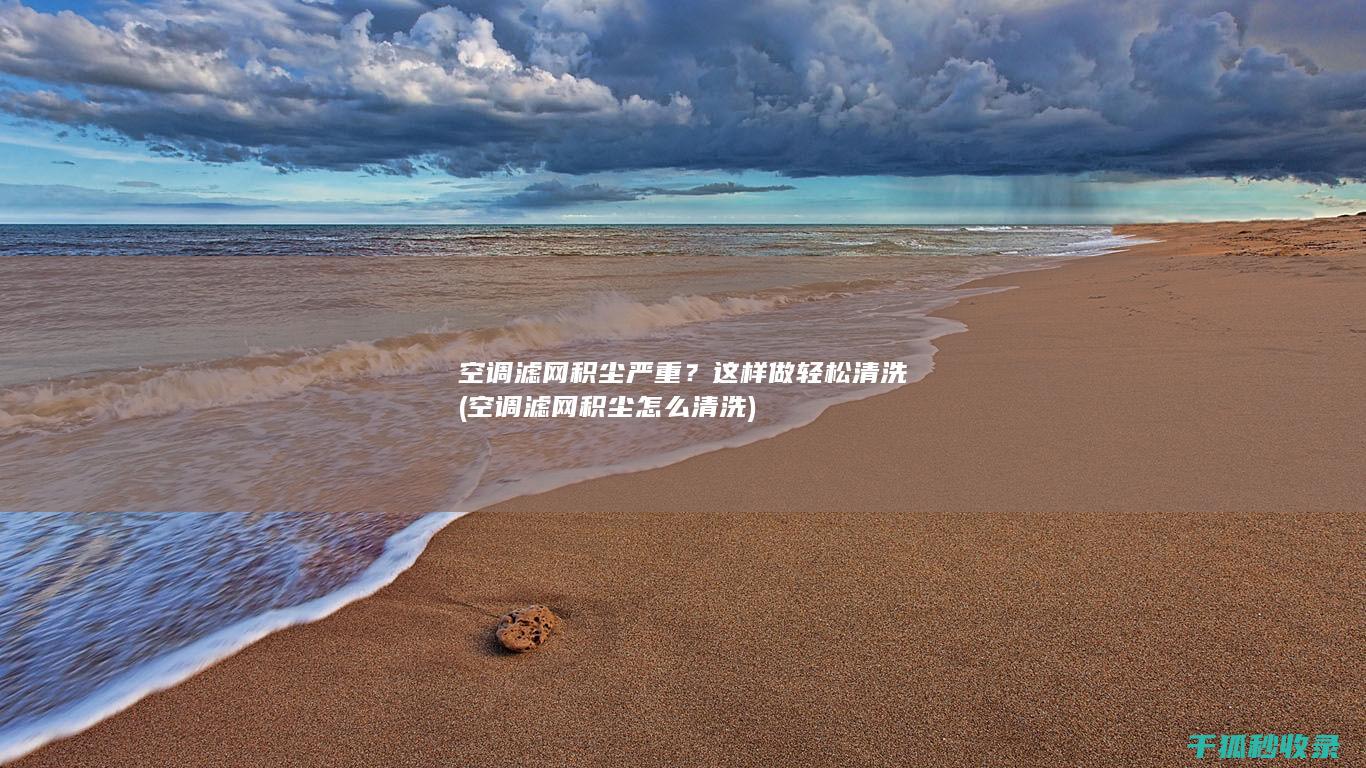 空调滤网积尘严重？这样做轻松清洗 (空调滤网积尘怎么清洗)