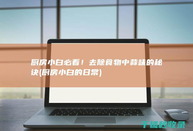 厨房小白必看！去除食物中蒜味的秘诀 (厨房小白的日常)