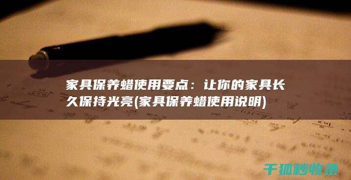 家具保养蜡使用要点：让你的家具长久保持光亮 (家具保养蜡使用说明)