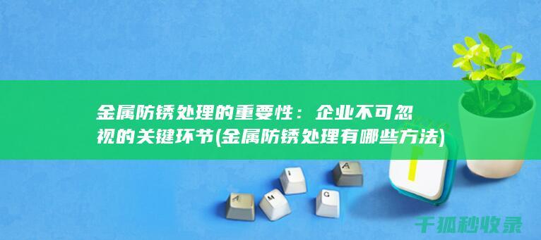 金属防锈处理的重要性：企业不可忽视的关键环节 (金属防锈处理有哪些方法)