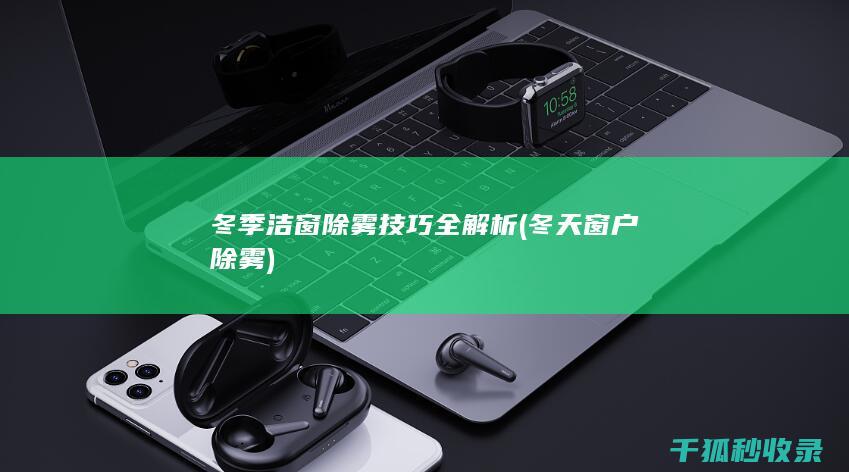 冬季洁窗除雾技巧全解析 (冬天窗户除雾)