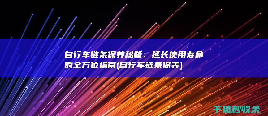 自行车链条保养秘籍：延长使用寿命的全方位指南 (自行车链条保养)