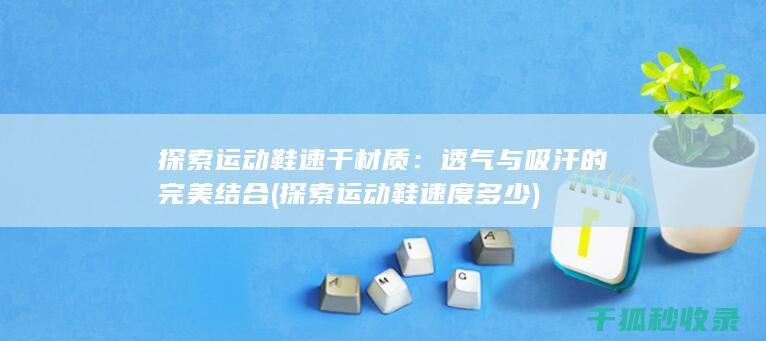 探索运动鞋速干材质：透气与吸汗的完美结合 (探索运动鞋速度多少)