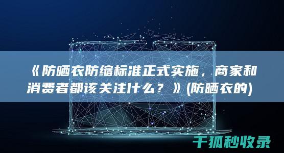 《防晒衣防缩标准正式实施，商家和消费者都该关注什么？》 (防晒衣的)